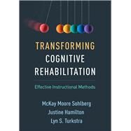 Transforming Cognitive Rehabilitation Effective Instructional Methods by Sohlberg, McKay Moore; Hamilton, Justine; Turkstra, Lyn S., 9781462550876