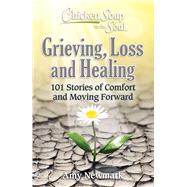 Chicken Soup for the Soul: Grieving, Loss and Healing 101 Stories of Comfort and Moving Forward by Newmark, Amy, 9781611590876