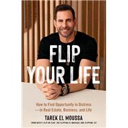 Flip Your Life How to Find Opportunity in Distressin Real Estate, Business, and Life by El Moussa, Tarek, 9780306830877