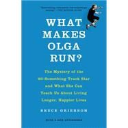 What Makes Olga Run? The Mystery of the 90-Something Track Star and What She Can Teach Us About Living Longer, Happier Lives by Grierson, Bruce, 9781250060877