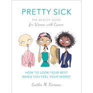 Pretty Sick The Beauty Guide for Women with Cancer by Kiernan, Caitlin M.; Reardin, Jamie Lee, 9781455540877