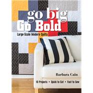 Go Big, Go Bold - Large-Scale Modern Quilts 10 Projects - Quick to Cut - Fast to Sew by Cain, Barbara, 9781617450877