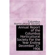 Annual Report of the Columbus Horticultural Society for the Year Ending December 31, 1906 by Society, Columbus Horticultu, 9780554560878