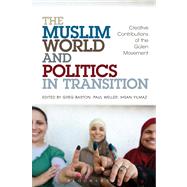 The Muslim World and Politics in Transition Creative Contributions of the Gulen Movement by Barton, Greg; Weller, Paul; Yilmaz, Ihsan, 9781441120878