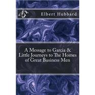 A Message to Garcia & Little Journeys to the Homes of Great Business Men by Hubbard, Elbert, 9781502810878