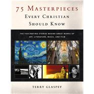 75 Masterpieces Every Christian Should Know by Glaspey, Terry, 9780802420879