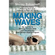 Making Waves My Journey to Winning Olympic Gold and Defeating the East German Doping Program by Babashoff, Shirley; Epting, Chris; de Varona, Donna; Spitz, Mark, 9781595800879