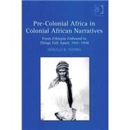 Pre-Colonial Africa in Colonial African Narratives: From Ethiopia Unbound to Things Fall Apart, 19111958 by Wehrs,Donald R., 9780754660880