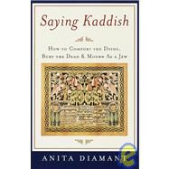 Saying Kaddish How to Comfort the Dying, Bury the Dead, and Mourn as a Jew by DIAMANT, ANITA, 9780805210880