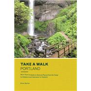 Take a Walk: Portland More Than 75 Walks in Natural Places from the Gorge to Hillsboro and Vancouver to Tualatin by BARKER, BRIAN, 9781632170880