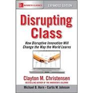 Disrupting Class, Expanded Edition: How Disruptive Innovation Will Change the Way the World Learns by Christensen, Clayton; Horn, Michael; Johnson, Curtis, 9781259860881