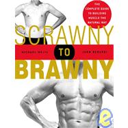 Scrawny to Brawny The Complete Guide to Building Muscle the Natural Way by Mejia, Michael; Berardi, John, 9781594860881