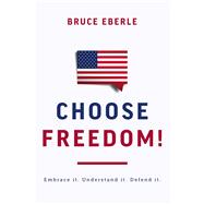 Choose Freedom! Embrace it. Understand it. Defend it. by Eberle, Bruce, 9781645720881