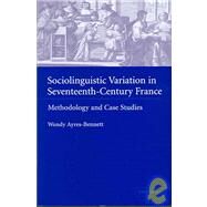 Sociolinguistic Variation in Seventeenth-Century France: Methodology and Case Studies by Wendy Ayres-Bennett, 9780521820882