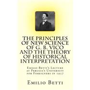The Principles of New Science of G. B. Vico and the Theory of Historical Interpretation by Betti, Emilio; Pinton, Giorgio A., 9781494860882