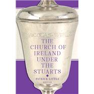 The Church of Ireland Under the Stuarts by Little, Patrick, 9781801510882