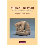 Moral Repair: Reconstructing Moral Relations after Wrongdoing by Margaret Urban Walker, 9780521810883