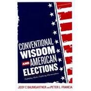 Conventional Wisdom and American Elections Exploding Myths, Exploring Misconceptions by Baumgartner, Jody C.; Francia, Peter L., 9781442200883