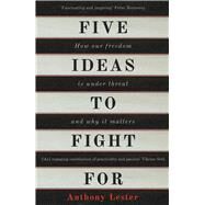 Five Ideas to Fight For How Our Freedom Is Under Threat and Why It Matters by Lester, Anthony, 9781786070883