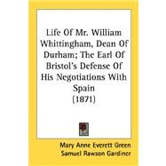 Life Of Mr. William Whittingham, Dean Of Durham; The Earl Of Bristol's Defense Of His Negotiations With Spain by Green, Mary Anne Everett; Gardiner, Samuel Rawson; Martin, Charles Trice, 9780548700884