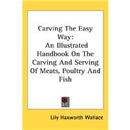 Carving the Easy Way : An Illustrated Handbook on the Carving and Serving of Meats, Poultry and Fish by Wallace, Lily Haxworth, 9781432600884