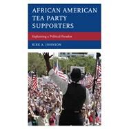 African American Tea Party Supporters Explaining a Political Paradox by Johnson, Kirk A., 9781498590884