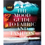 The Mood Guide to Fabric and Fashion The Essential Guide from the World's Most Famous Fabric Store by Unknown, 9781617690884