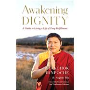 Awakening Dignity A Guide to Living a Life of Deep Fulfillment by Rinpoche, Phakchok; Wu, Sophie; Goleman, Daniel; Bennett-Goleman, Tara, 9781645470885