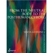 From the 'Neutral' Body to the Posthuman Cyborg A Critique of Gender Ideology by Guerini, Silvia, 9781925950885