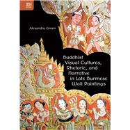 Buddhist Visual Cultures, Rhetoric, and Narrative in Late Burmese Wall Paintings by Green, Alexandra, 9789888390885