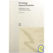 Sociology Beyond Societies: Mobilities for the Twenty-First Century by Urry,John, 9780415190886