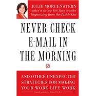 Never Check E-Mail In the Morning And Other Unexpected Strategies for Making Your Work Life Work by Morgenstern, Julie, 9780743250887
