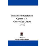 Luciani Samosatensis Opera V3 : Graece et Latine (1790) by Lucianus; Hemsterhusii, Tiberii; Reitzii, Joannis Frederici, 9781104290887