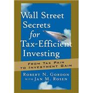 Wall Street Secrets for Tax-Efficient Investing From Tax Pain to Investment Gain by Gordon, Robert N.; Rosen, Jan M., 9781576600887
