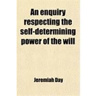 An Enquiry Respecting the Self-determining Power of the Will by Day, Jeremiah, 9780217170888