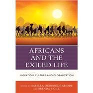Africans and the Exiled Life Migration, Culture, and Globalization by Abidde, Sabella Ogbobode; Gill, Brenda Ingrid; Abidde, Sabella Ogbobode; Gill, Brenda Ingrid; Hoffman, Alecia D.; Grant, Bruce Ormond; Oyegbile, Olayinka; Drummond-Lewis, Sasha  R.; Danns, George K.; Ovaroh-Holt, Dollin Wilson; Bombom, Leonard Sitji; Mai,, 9781498550888