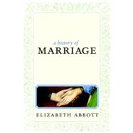 A History of Marriage From Same Sex Unions to Private Vows and Common Law, the Surprising Diversity of a Tradition by Abbott, Elizabeth, 9781609800888