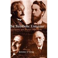 The Symbolic Universe Geometry and Physics 1890-1930 by Gray, Jeremy J., 9780198500889