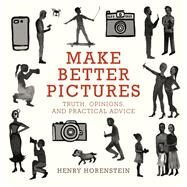Make Better Pictures Truth, Opinions, and Practical Advice by Horenstein, Henry, 9780316230889