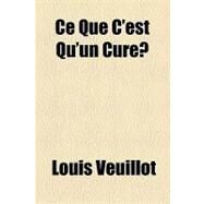 Ce Que C'Est Qu'un Cure by Veuillot, Louis, 9781154600889