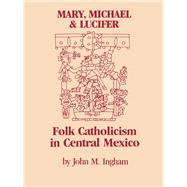 Mary, Michael, and Lucifer : Folk Catholicism in Central Mexico by Ingham, John M., 9780292750890