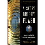 A Short Bright Flash Augustin Fresnel and the Birth of the Modern Lighthouse by Levitt, Theresa, 9780393350890
