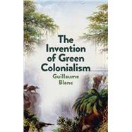 The Invention of Green Colonialism by Blanc, Guillaume; Morrison, Helen, 9781509550890