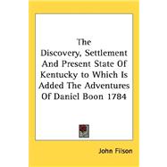 The Discovery, Settlement and Present State of Kentucky to Which Is Added the Adventures of Daniel Boon 1784 by Filson, John, 9781432600891