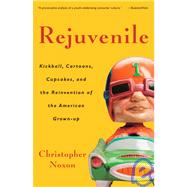 Rejuvenile Kickball, Cartoons, Cupcakes, and the Reinvention of the American Grown-up by NOXON, CHRISTOPHER, 9781400080892