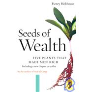 Seeds of Wealth Five Plants That Made Men Rich by Hobhouse, Henry, 9781593760892