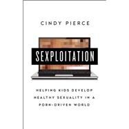 Sexploitation: Helping Kids Develop Healthy Sexuality in a Porn-Driven World by Pierce,Cindy, 9781629560892