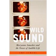 Wild Sound Maryanne Amacher and the Tenses of Audible Life by Cimini, Amy, 9780190060893