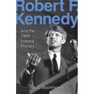 Robert F. Kennedy and the 1968 Indiana Primary by Boomhower, Ray E., 9780253350893