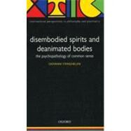 Disembodied Spirits and Deanimated Bodies The Psychopathology of Common Sense by Stanghellini, Giovanni, 9780198520894